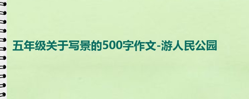 五年级关于写景的500字作文-游人民公园