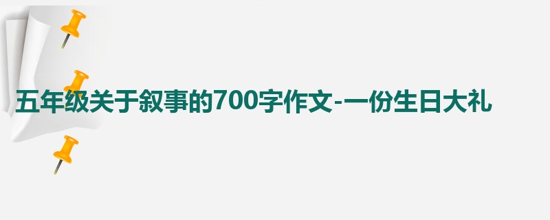 五年级关于叙事的700字作文-一份生日大礼