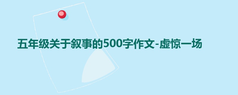 五年级关于叙事的500字作文-虚惊一场