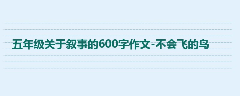 五年级关于叙事的600字作文-不会飞的鸟