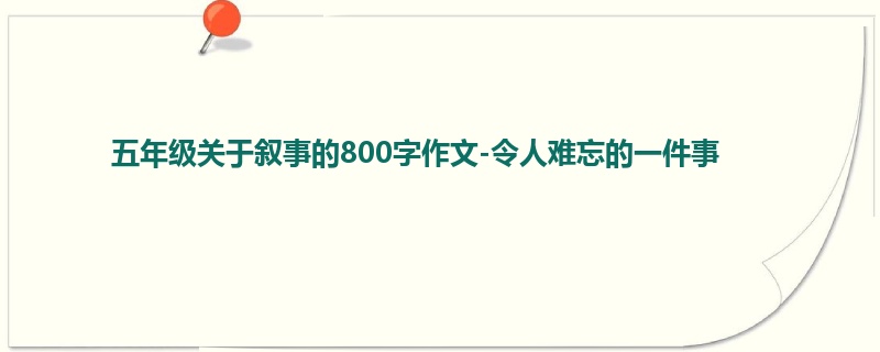 五年级关于叙事的800字作文-令人难忘的一件事