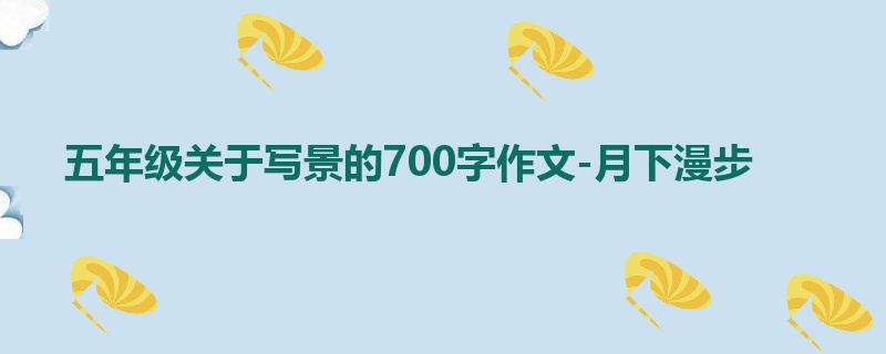 五年级关于写景的700字作文-月下漫步