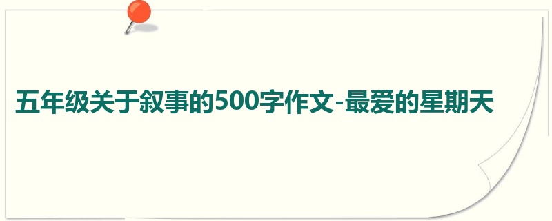 五年级关于叙事的500字作文-最爱的星期天