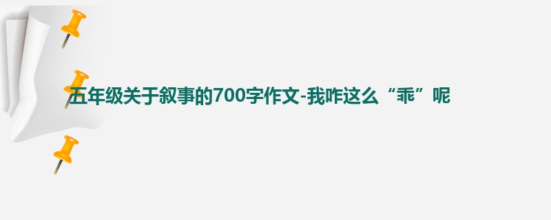 五年级关于叙事的700字作文-我咋这么“乖”呢