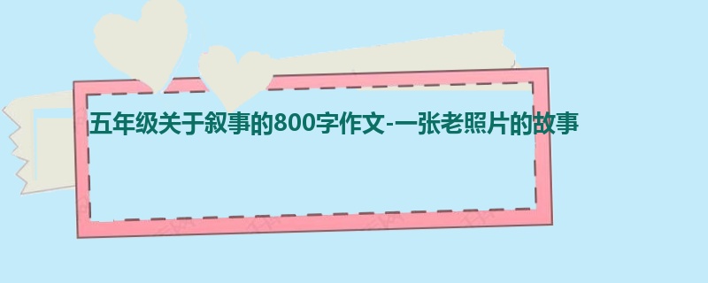 五年级关于叙事的800字作文-一张老照片的故事
