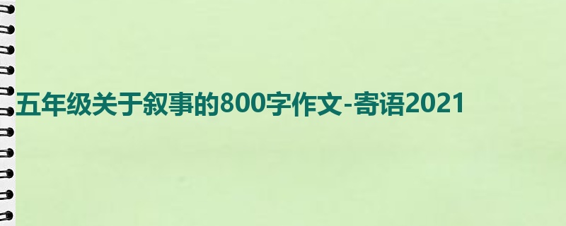 五年级关于叙事的800字作文-寄语2021