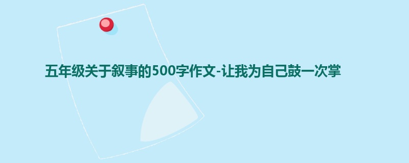 五年级关于叙事的500字作文-让我为自己鼓一次掌