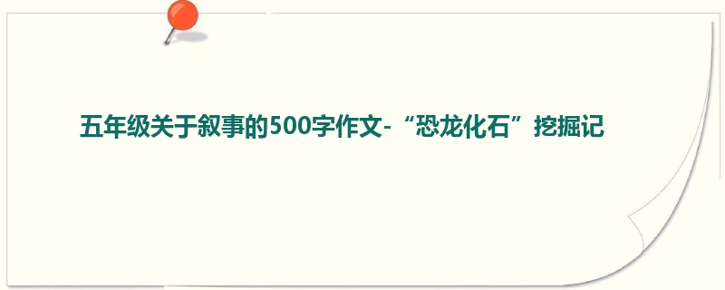 五年级关于叙事的500字作文-“恐龙化石”挖掘记