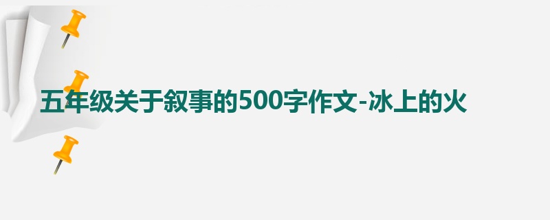 五年级关于叙事的500字作文-冰上的火