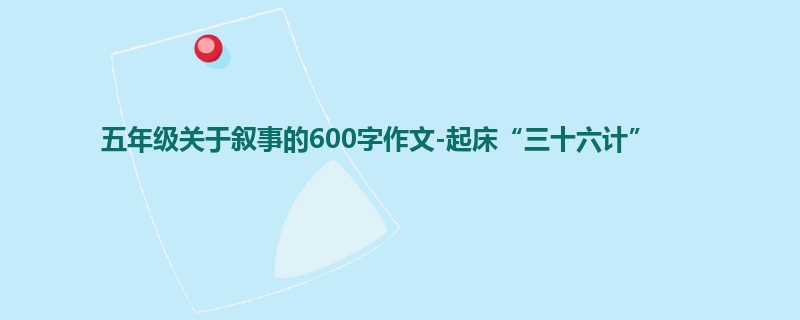 五年级关于叙事的600字作文-起床“三十六计”