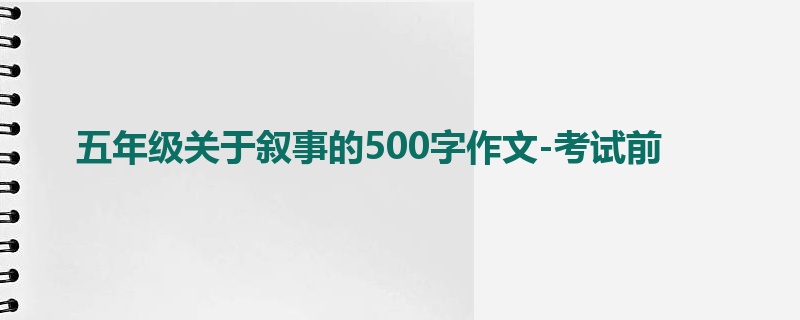 五年级关于叙事的500字作文-考试前