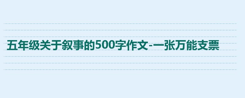 五年级关于叙事的500字作文-一张万能支票