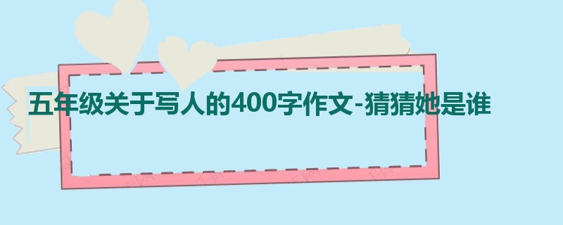 五年级关于写人的400字作文-猜猜她是谁
