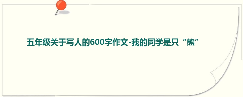 五年级关于写人的600字作文-我的同学是只“熊”
