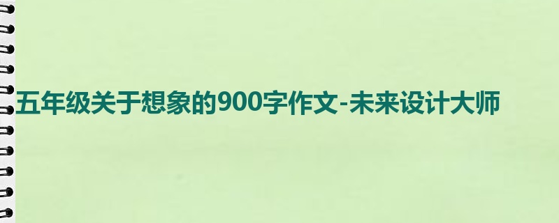 五年级关于想象的900字作文-未来设计大师