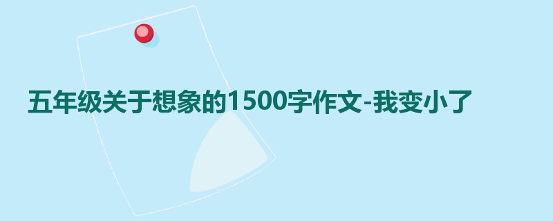 五年级关于想象的1500字作文-我变小了