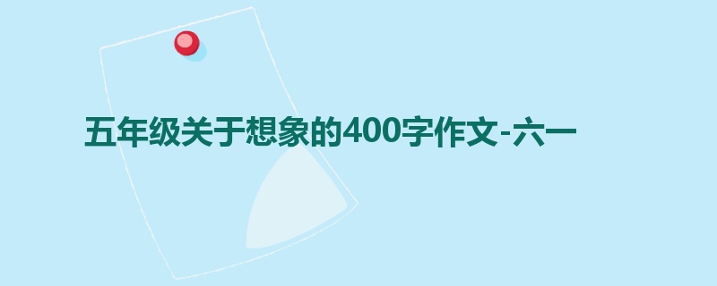 五年级关于想象的400字作文-六一