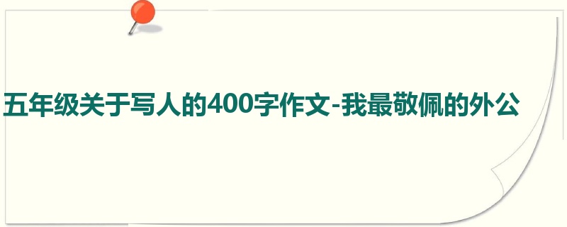 五年级关于写人的400字作文-我最敬佩的外公