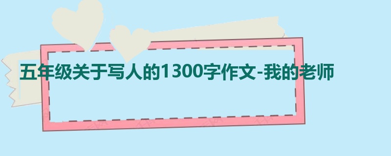 五年级关于写人的1300字作文-我的老师