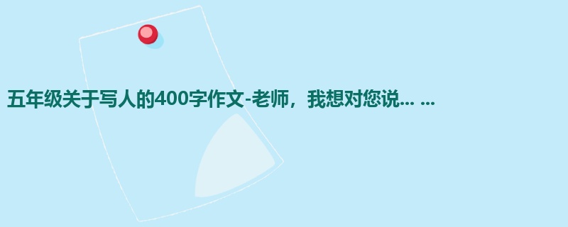 五年级关于写人的400字作文-老师,我想对您说... ...
