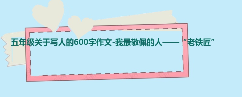 五年级关于写人的600字作文-我最敬佩的人——“老铁匠”