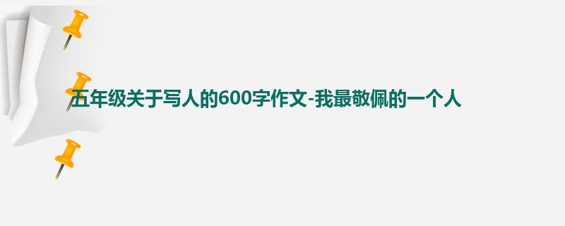 五年级关于写人的600字作文-我最敬佩的一个人