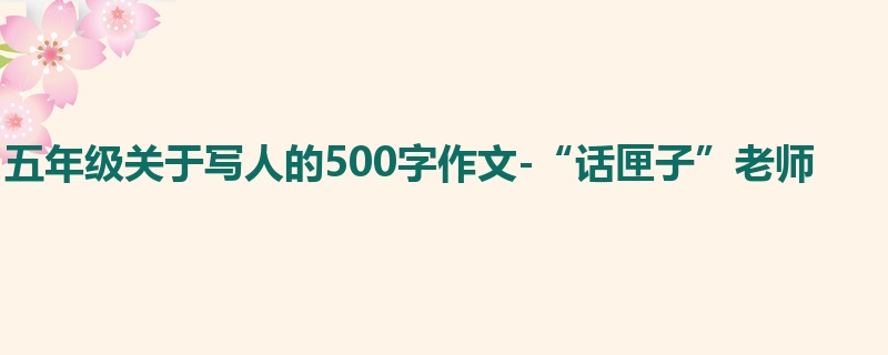 五年级关于写人的500字作文-“话匣子”老师