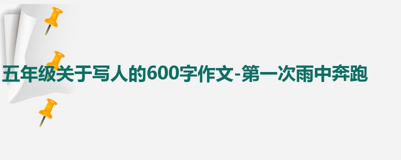 五年级关于写人的600字作文-第一次雨中奔跑