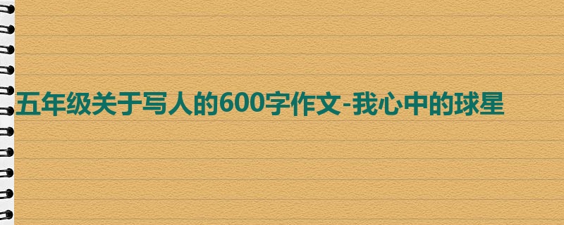 五年级关于写人的600字作文-我心中的球星