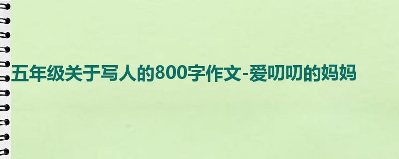 五年级关于写人的800字作文-爱叨叨的妈妈