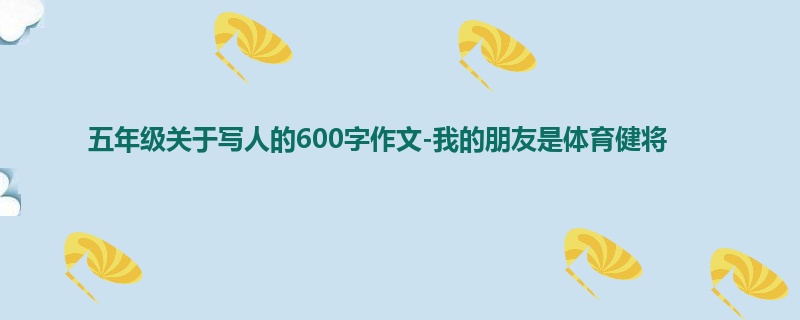 五年级关于写人的600字作文-我的朋友是体育健将