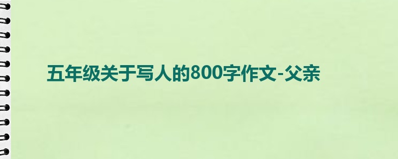 五年级关于写人的800字作文-父亲