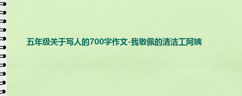 五年级关于写人的700字作文-我敬佩的清洁工阿姨