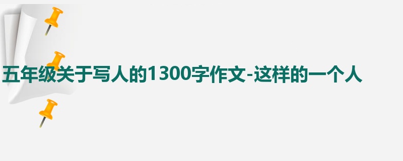 五年级关于写人的1300字作文-这样的一个人