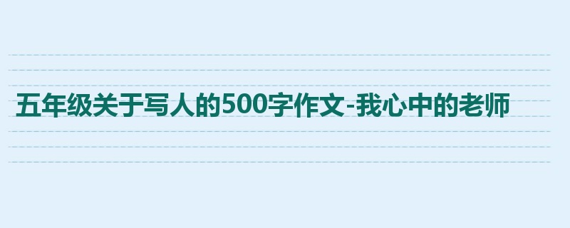 五年级关于写人的500字作文-我心中的老师