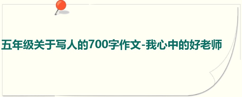 五年级关于写人的700字作文-我心中的好老师