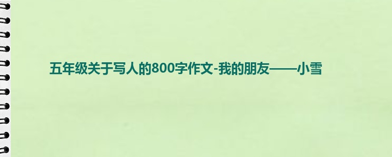 五年级关于写人的800字作文-我的朋友——小雪