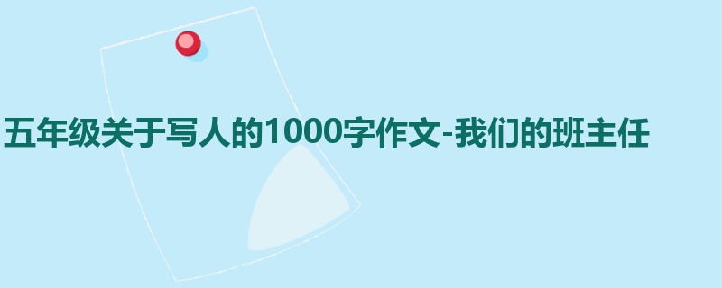 五年级关于写人的1000字作文-我们的班主任