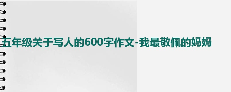 五年级关于写人的600字作文-我最敬佩的妈妈
