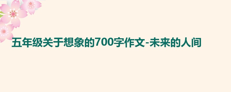 五年级关于想象的700字作文-未来的人间