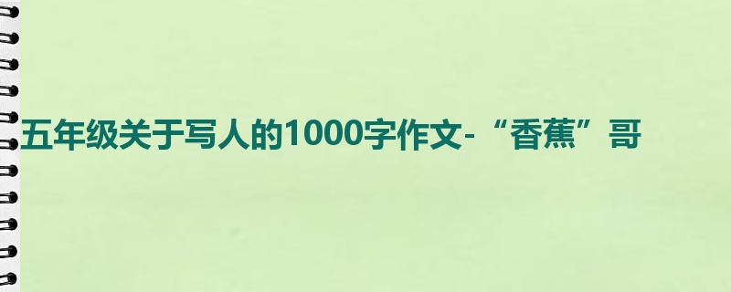 五年级关于写人的1000字作文-“香蕉”哥