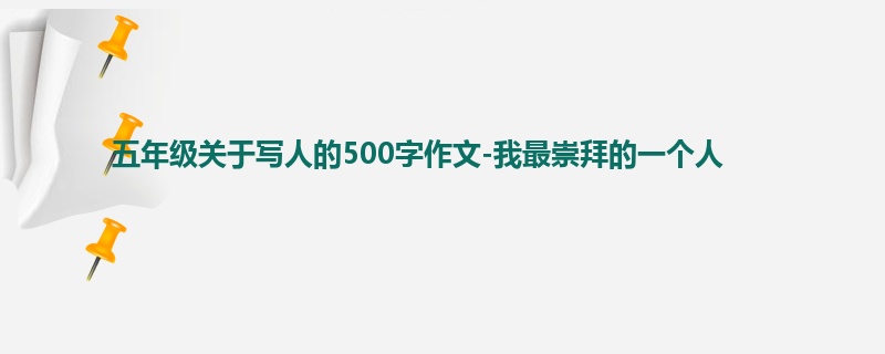 五年级关于写人的500字作文-我最崇拜的一个人