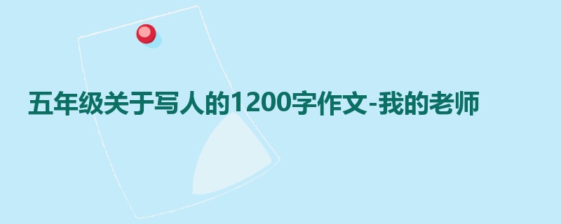 五年级关于写人的1200字作文-我的老师