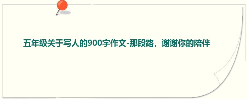 五年级关于写人的900字作文-那段路,谢谢你的陪伴