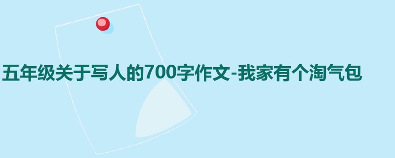 五年级关于写人的700字作文-我家有个淘气包