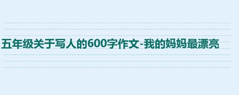 五年级关于写人的600字作文-我的妈妈最漂亮