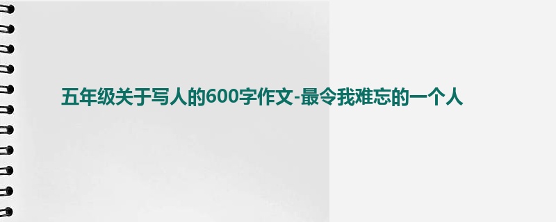 五年级关于写人的600字作文-最令我难忘的一个人