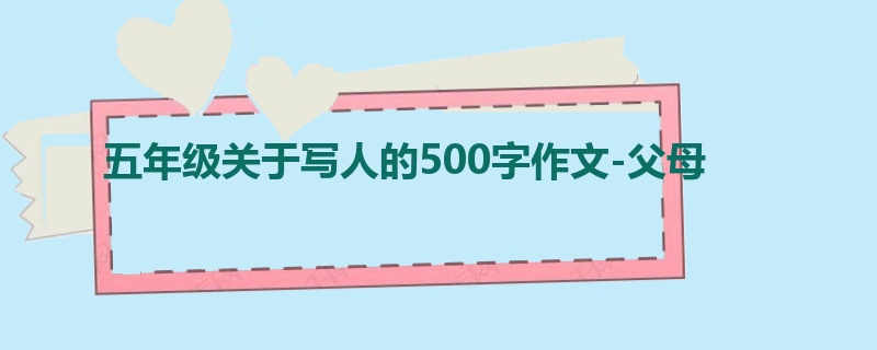 五年级关于写人的500字作文-父母
