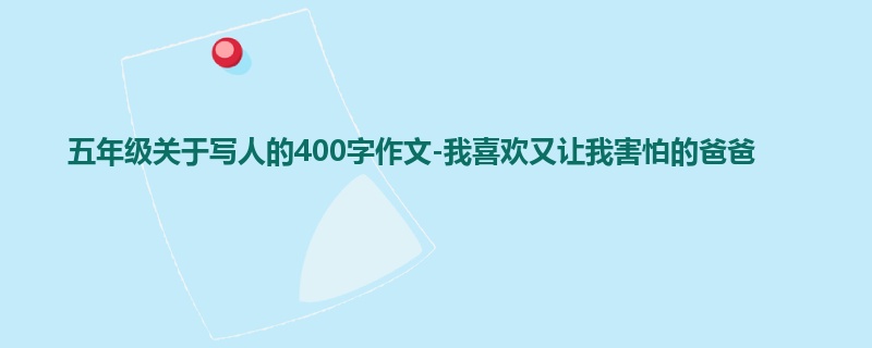 五年级关于写人的400字作文-我喜欢又让我害怕的爸爸