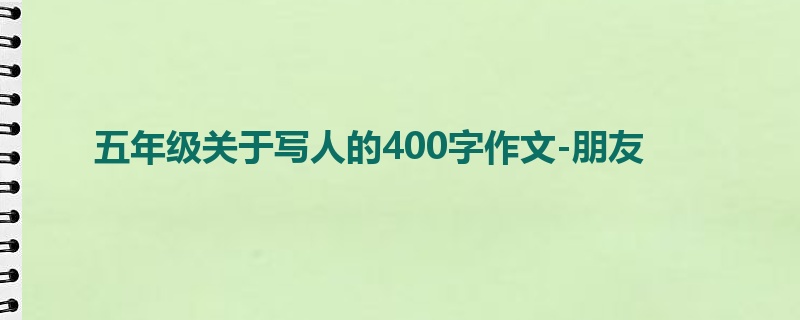 五年级关于写人的400字作文-朋友